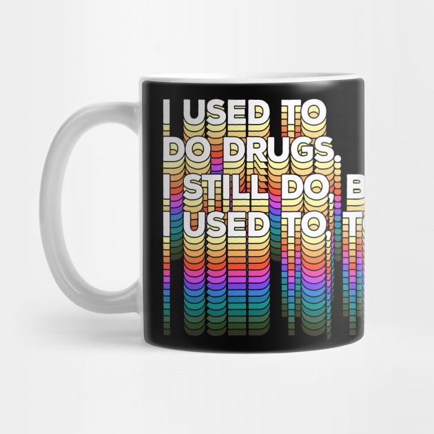 I used to do drugs. I still do, but I used to, too. Funny/Typographic Design by DankFutura